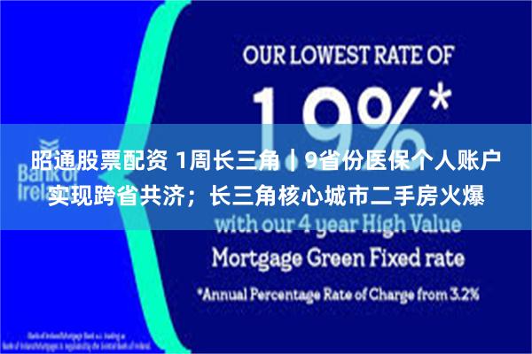 昭通股票配资 1周长三角｜9省份医保个人账户实现跨省共济；长三角核心城市二手房火爆