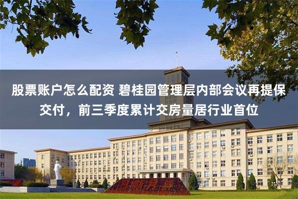 股票账户怎么配资 碧桂园管理层内部会议再提保交付，前三季度累计交房量居行业首位