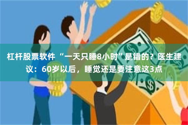 杠杆股票软件 “一天只睡8小时”是错的？医生建议：60岁以后，睡觉还是要注意这3点