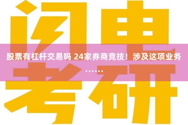 股票有杠杆交易吗 24家券商竞技！涉及这项业务……
