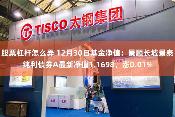 股票杠杆怎么弄 12月30日基金净值：景顺长城景泰纯利债券A最新净值1.1698，涨0.01%