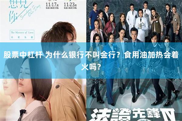 股票中杠杆 为什么银行不叫金行？食用油加热会着火吗？
