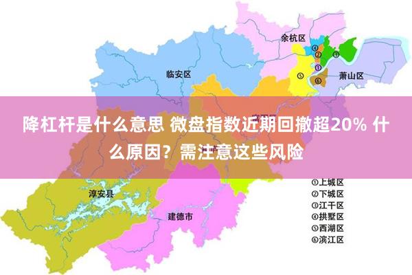 降杠杆是什么意思 微盘指数近期回撤超20% 什么原因？需注意这些风险