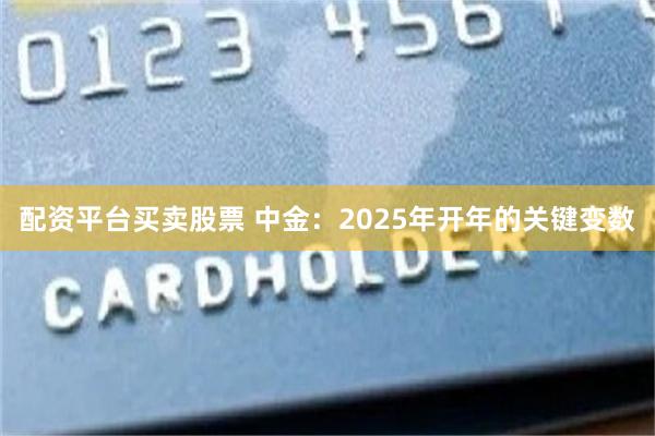 配资平台买卖股票 中金：2025年开年的关键变数