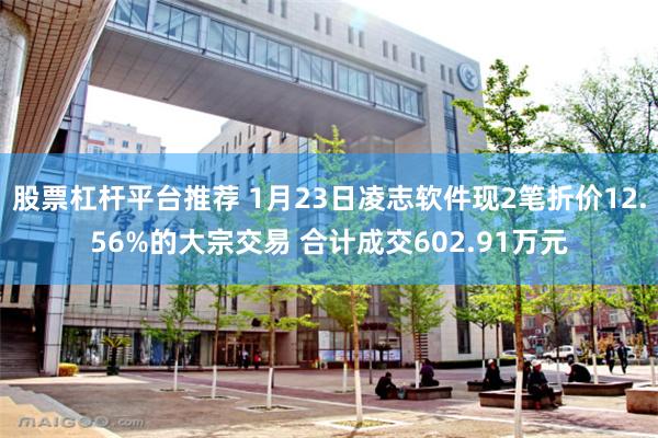 股票杠杆平台推荐 1月23日凌志软件现2笔折价12.56%的大宗交易 合计成交602.91万元