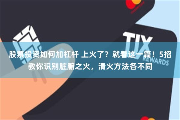股票投资如何加杠杆 上火了？就看这一篇！5招教你识别脏腑之火，清火方法各不同