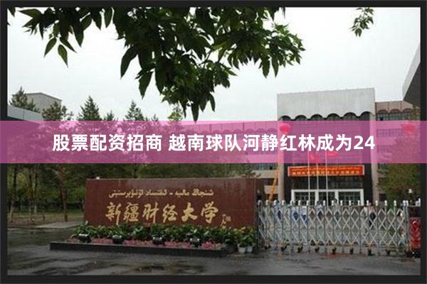 股票配资招商 越南球队河静红林成为24
