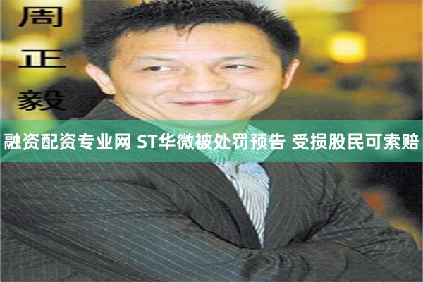 融资配资专业网 ST华微被处罚预告 受损股民可索赔