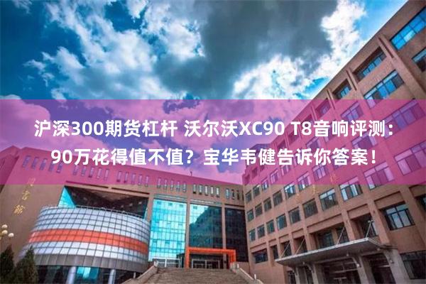 沪深300期货杠杆 沃尔沃XC90 T8音响评测：90万花得值不值？宝华韦健告诉你答案！