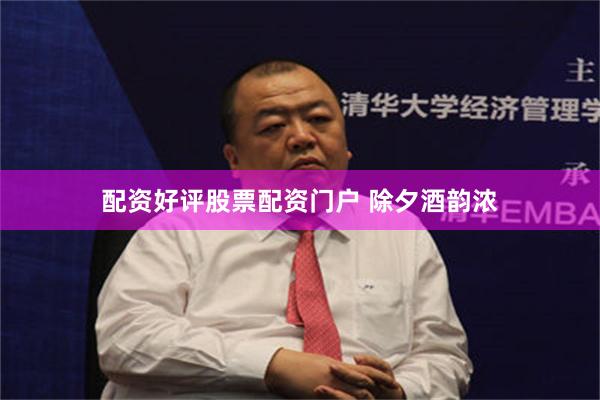 配资好评股票配资门户 除夕酒韵浓