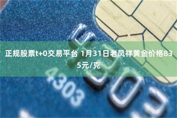 正规股票t+0交易平台 1月31日老凤祥黄金价格835元/克