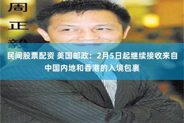 民间股票配资 美国邮政：2月5日起继续接收来自中国内地和香港的入境包裹