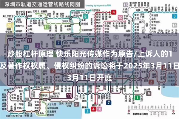 炒股杠杆原理 快乐阳光传媒作为原告/上诉人的1起涉及著作权权属、侵权纠纷的诉讼将于2025年3月11日开庭