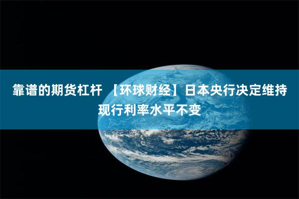 靠谱的期货杠杆 【环球财经】日本央行决定维持现行利率水平不变