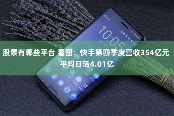 股票有哪些平台 看图：快手第四季度营收354亿元 平均日活4.01亿