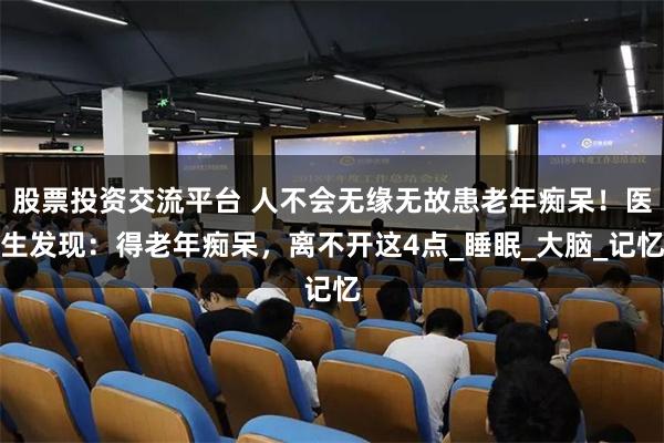 股票投资交流平台 人不会无缘无故患老年痴呆！医生发现：得老年痴呆，离不开这4点_睡眠_大脑_记忆