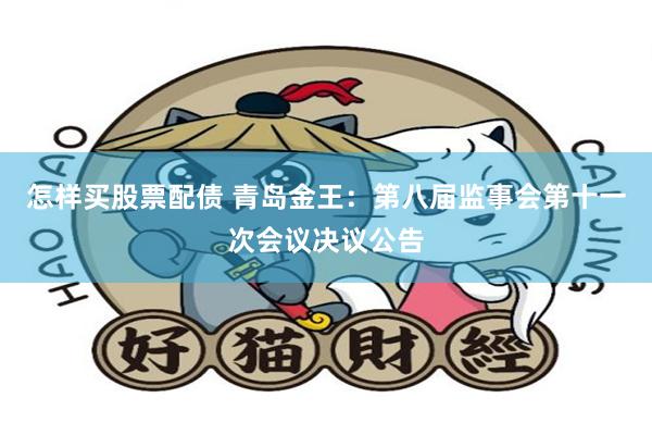 怎样买股票配债 青岛金王：第八届监事会第十一次会议决议公告