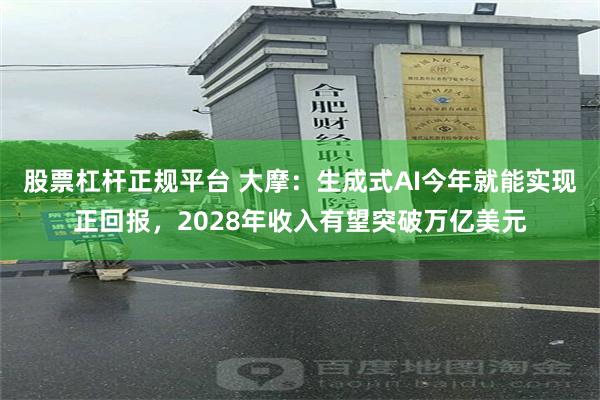 股票杠杆正规平台 大摩：生成式AI今年就能实现正回报，2028年收入有望突破万亿美元