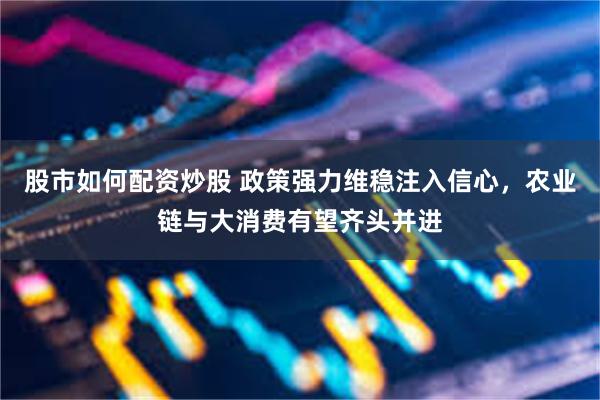 股市如何配资炒股 政策强力维稳注入信心，农业链与大消费有望齐头并进