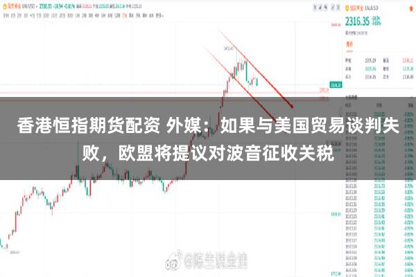 香港恒指期货配资 外媒：如果与美国贸易谈判失败，欧盟将提议对波音征收关税