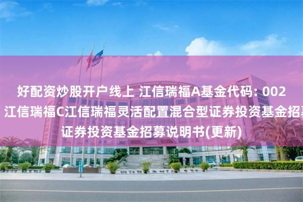 好配资炒股开户线上 江信瑞福A基金代码: 002631基金简称:江信瑞福C江信瑞福灵活配置混合型证券投资基金招募说明书(更新)