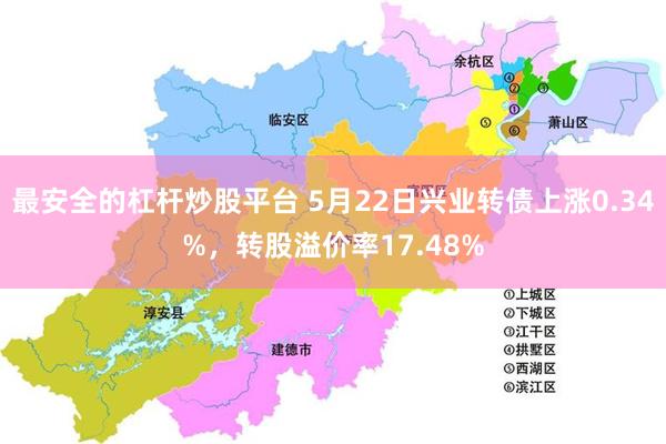 最安全的杠杆炒股平台 5月22日兴业转债上涨0.34%，转股溢价率17.48%