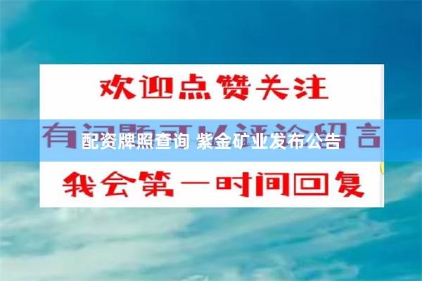 配资牌照查询 紫金矿业发布公告