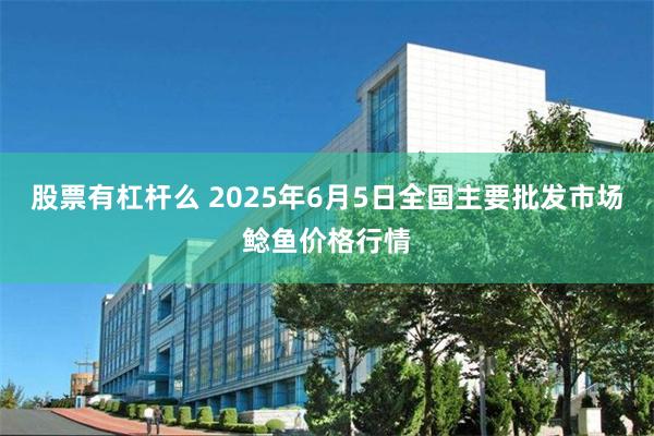 股票有杠杆么 2025年6月5日全国主要批发市场鲶鱼价格行情
