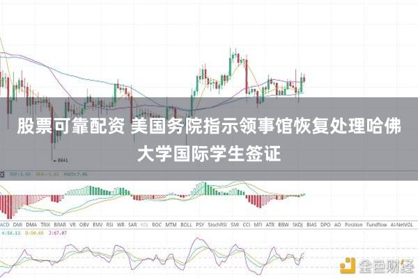 股票可靠配资 美国务院指示领事馆恢复处理哈佛大学国际学生签证