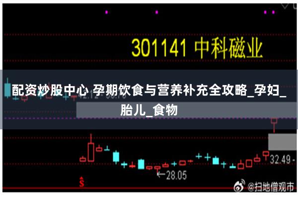 配资炒股中心 孕期饮食与营养补充全攻略_孕妇_胎儿_食物