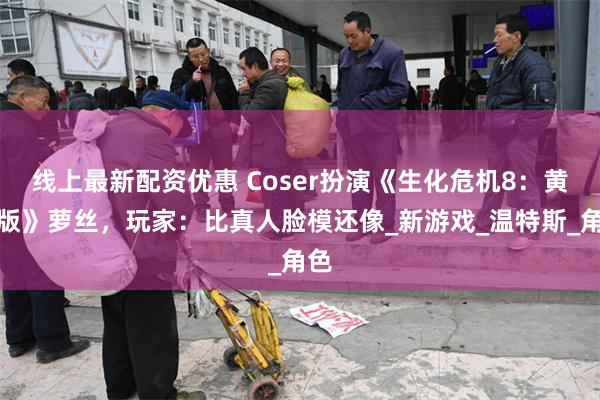 线上最新配资优惠 Coser扮演《生化危机8：黄金版》萝丝，玩家：比真人脸模还像_新游戏_温特斯_角色