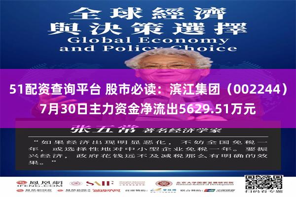 51配资查询平台 股市必读：滨江集团（002244）7月30日主力资金净流出5629.51万元