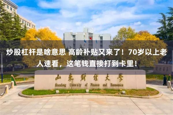 炒股杠杆是啥意思 高龄补贴又来了！70岁以上老人速看，这笔钱直接打到卡里！