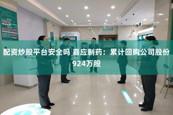 配资炒股平台安全吗 嘉应制药：累计回购公司股份924万股