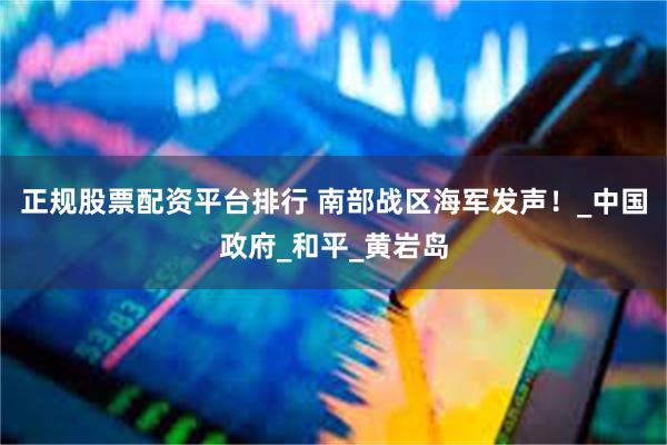 正规股票配资平台排行 南部战区海军发声！_中国政府_和平_黄岩岛