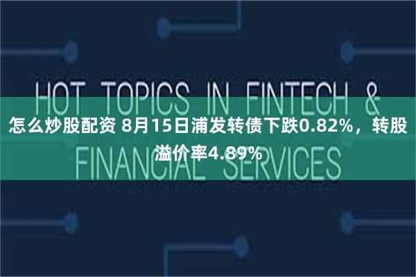 怎么炒股配资 8月15日浦发转债下跌0.82%，转股溢价率4.89%
