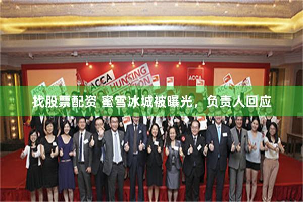 找股票配资 蜜雪冰城被曝光，负责人回应