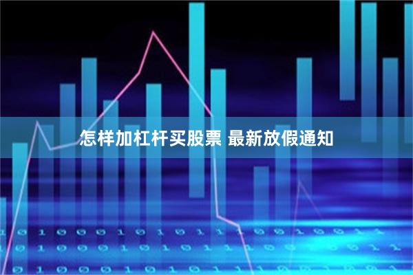 怎样加杠杆买股票 最新放假通知