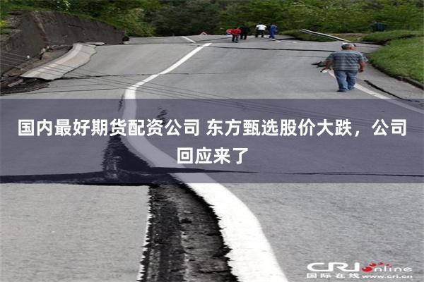 国内最好期货配资公司 东方甄选股价大跌，公司回应来了